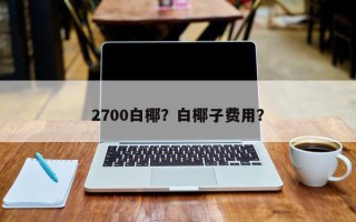 2700白椰？白椰子费用？