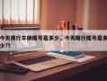 今天限行车辆尾号是多少，今天限行尾号是多少?？