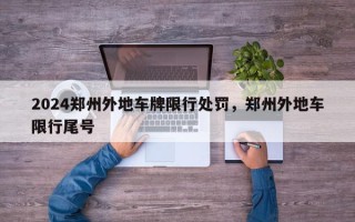 2024郑州外地车牌限行处罚，郑州外地车限行尾号