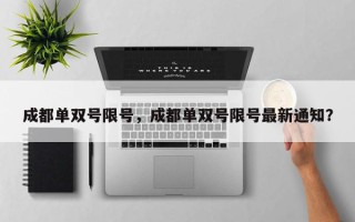 成都单双号限号，成都单双号限号最新通知？