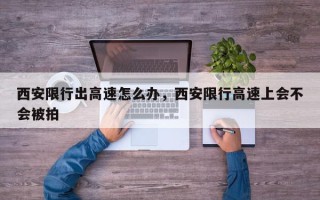 西安限行出高速怎么办，西安限行高速上会不会被拍