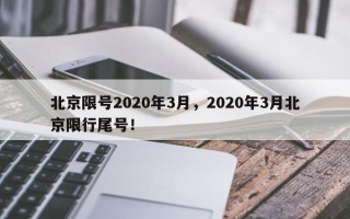 北京限号2020年3月，2020年3月北京限行尾号！