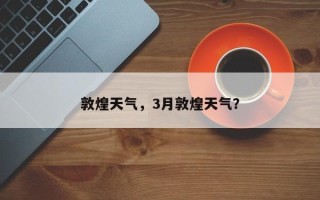 敦煌天气，3月敦煌天气？