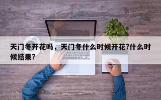 天门冬开花吗，天门冬什么时候开花?什么时候结果?