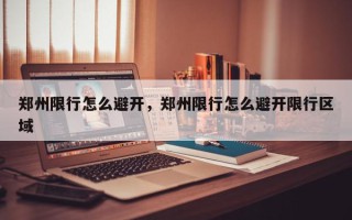 郑州限行怎么避开，郑州限行怎么避开限行区域