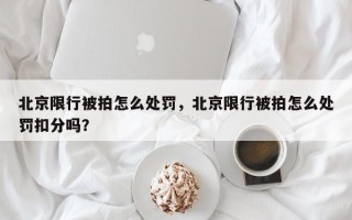 北京限行被拍怎么处罚，北京限行被拍怎么处罚扣分吗？