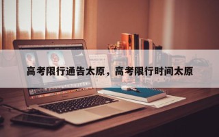 高考限行通告太原，高考限行时间太原