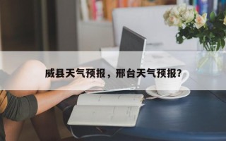 威县天气预报，邢台天气预报？
