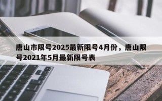 唐山市限号2025最新限号4月份，唐山限号2021年5月最新限号表