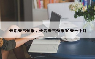 长治天气预报，长治天气预报30天一个月