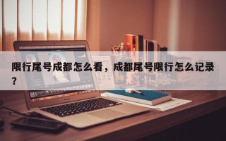 限行尾号成都怎么看，成都尾号限行怎么记录？