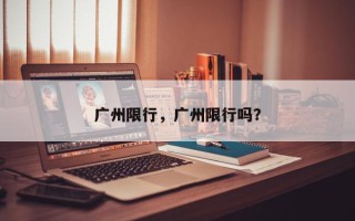 广州限行，广州限行吗？