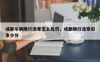 成都车辆限行违章怎么处罚，成都限行违章扣多少分
