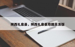 陕西礼泉县，陕西礼泉县地图高清版