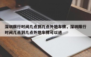 深圳限行时间几点到几点外地车牌，深圳限行时间几点到几点外地车牌可以进