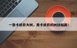 一张卡纸剪大树，用卡纸剪的树拼贴画！