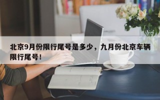 北京9月份限行尾号是多少，九月份北京车辆限行尾号！