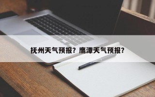 抚州天气预报？鹰潭天气预报？