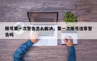限号第一次警告怎么解决，第一次限号违章警告吗