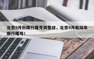 北京9月份限行尾号调整日，北京9月机动车限行尾号！