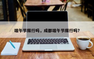 端午节限行吗，成都端午节限行吗？