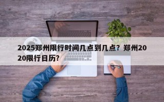 2025郑州限行时间几点到几点？郑州2020限行日历？