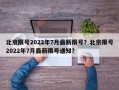 北京限号2022年7月最新限号？北京限号2022年7月最新限号通知？
