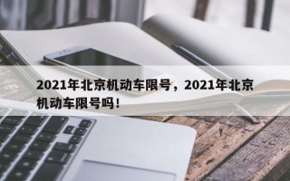 2021年北京机动车限号，2021年北京机动车限号吗！