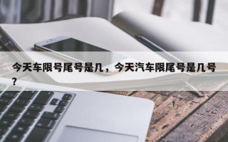 今天车限号尾号是几，今天汽车限尾号是几号？