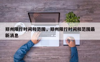 郑州限行时间和范围，郑州限行时间和范围最新消息