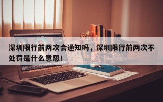 深圳限行前两次会通知吗，深圳限行前两次不处罚是什么意思！