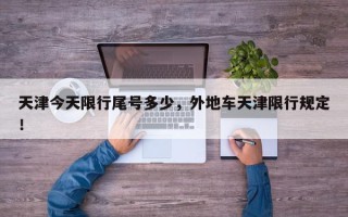天津今天限行尾号多少，外地车天津限行规定！