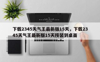 下载2345天气王最新版15天，下载2345天气王最新版15天按装到桌面