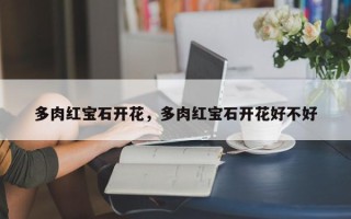多肉红宝石开花，多肉红宝石开花好不好