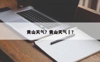 黄山天气？黄山天气 ？