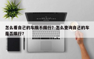 怎么看自己的车限不限行？怎么查询自己的车是否限行？