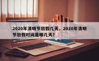2020年清明节放假几天，2020年清明节放假时间是哪几天？