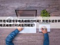 外地车进京早晚高峰限行时间？外地车进京早晚高峰限行时间处罚规定？