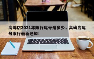 高碑店2021年限行尾号是多少，高碑店尾号限行最新通知！