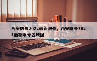 西安限号2022最新限号，西安限号2022最新限号区域图