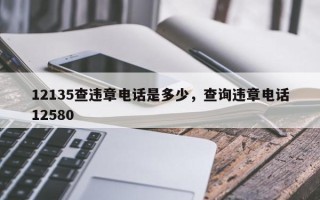 12135查违章电话是多少，查询违章电话12580