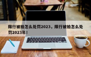 限行被拍怎么处罚2023，限行被拍怎么处罚2023年！