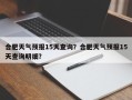 合肥天气预报15天查询？合肥天气预报15天查询明细？