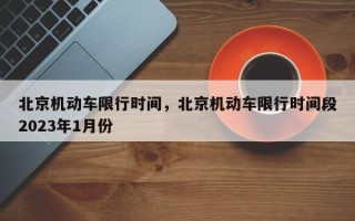 北京机动车限行时间，北京机动车限行时间段2023年1月份