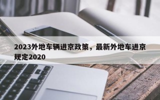 2023外地车辆进京政策，最新外地车进京规定2020