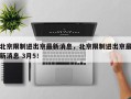 北京限制进出京最新消息，北京限制进出京最新消息 3月5！