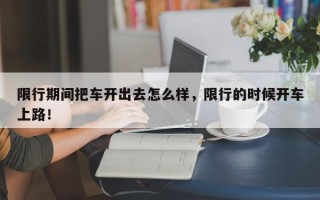 限行期间把车开出去怎么样，限行的时候开车上路！
