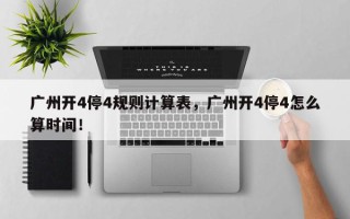 广州开4停4规则计算表，广州开4停4怎么算时间！