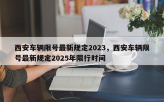 西安车辆限号最新规定2023，西安车辆限号最新规定2025年限行时间