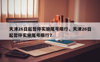 天津26日起暂停实施尾号限行，天津26日起暂停实施尾号限行7